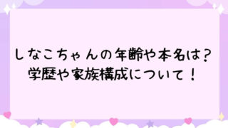 しなこちゃん　年齢　家族