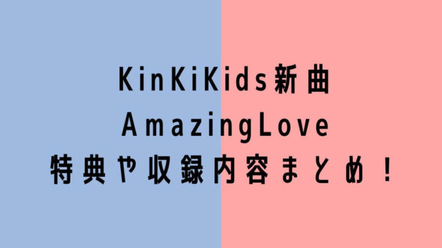 KinKiKids新曲AmazingLoveの特典や収録内容まとめ！