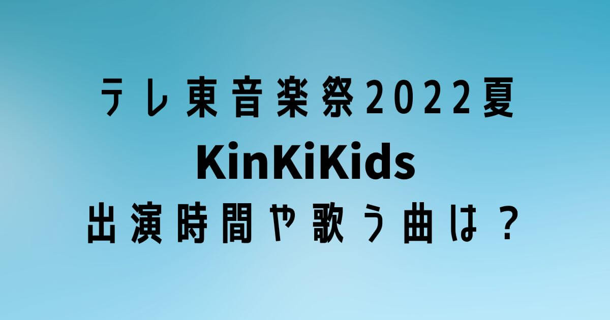テレ東音楽祭2022夏KinKiKids出演時間はいつで歌う曲は？