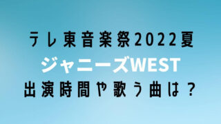 テレ東音楽祭2022夏ジャニーズWESTの出演時間はいつで歌う曲は？