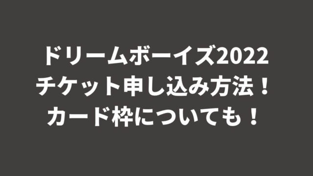 ドリームボーイズ2022チケット申し込み方法！カード枠についても！