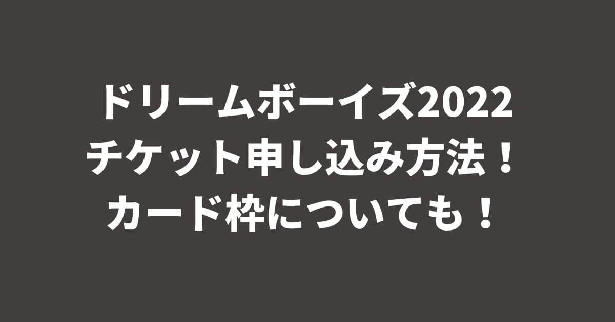 ドリームボーイズ2022チケット申し込み方法！カード枠についても！