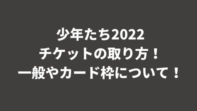 少年たち2022チケットの取り方！一般やカード枠について！