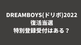 DREAMBOYS(ドリボ)2022復活当選や特別登録受付はある？