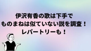 伊沢有香の歌は下手でものまねは似ていない説を調査！レパートリーも！