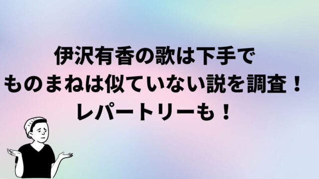伊沢有香の歌は下手でものまねは似ていない説を調査！レパートリーも！