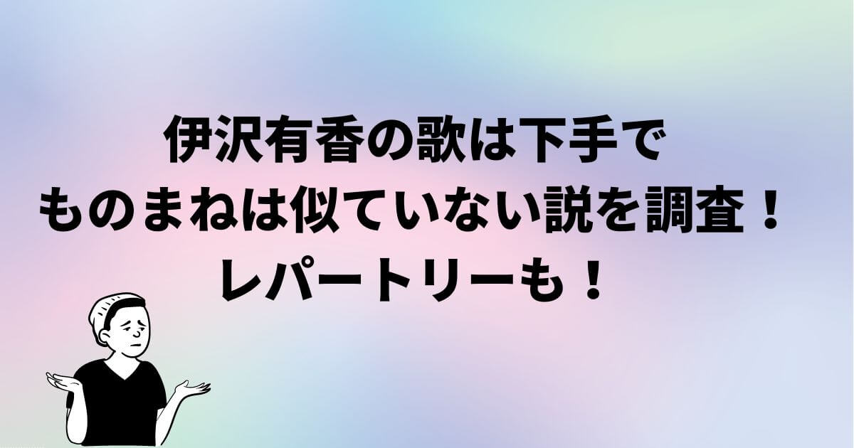伊沢有香の歌は下手でものまねは似ていない説を調査！レパートリーも！
