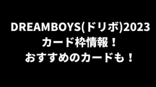 DREAMBOYS(ドリボ)2023カード枠情報！おすすめのカードも！