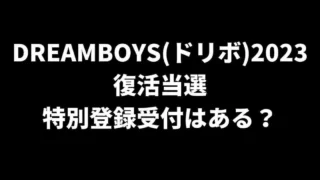 DREAMBOYS(ドリボ)2023復活当選や特別登録受付はある？