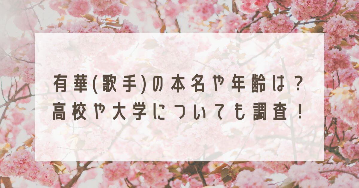 有華(歌手)の本名や年齢は？高校や大学についても調査！