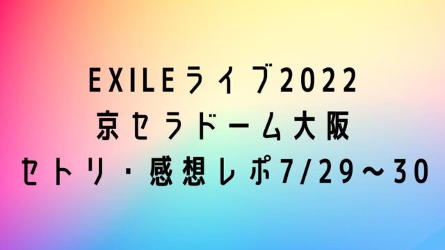 EXILEライブ2022 京セラドーム大阪 セトリ・感想レポ