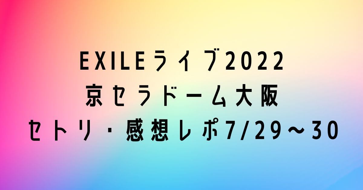 EXILEライブ2022 京セラドーム大阪 セトリ・感想レポ