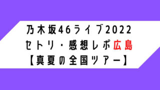 乃木坂46ライブ2022 セトリ・感想レポ広島 【真夏の全国ツアー】