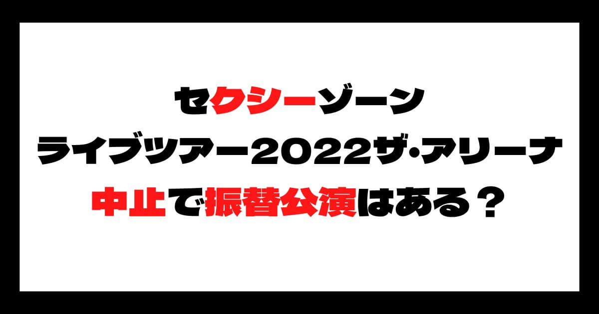 セクゾライブ2022中止で振替公演はある？返金方法についても！