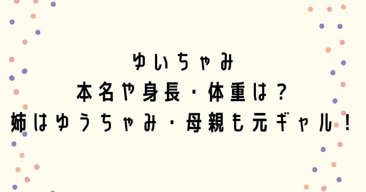 ゆいちゃみの本名や身長・体重は？姉はゆうちゃみで母親も元ギャル！
