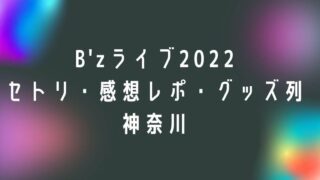 B'zライブ2022セトリ・感想レポ・グッズ列横浜8/11.13.14