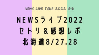 NEWSライブツアー2022セトリ＆感想レポ北海道8/27.28