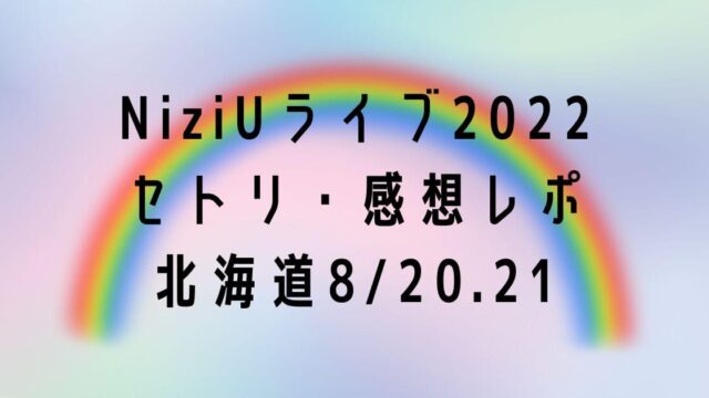 NiziUライブ2022セトリ・感想レポ北海道8/20.21