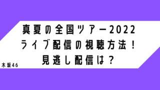 真夏の全国ツアー2022 ライブ配信の視聴方法！ 見逃し配信は？