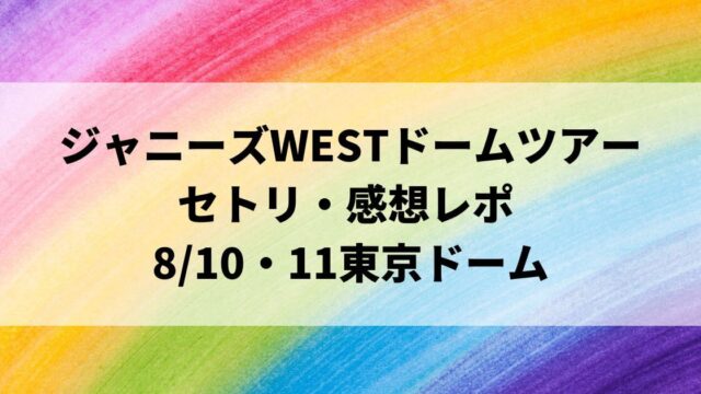 ジャニーズWESTドームツアー2022セトリ・感想レポ東京ドーム