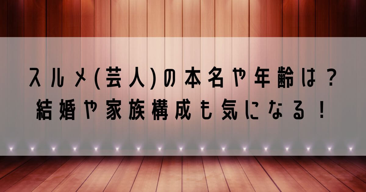 スルメ(芸人)の本名や年齢は？結婚はしている？家族構成も気になる！
