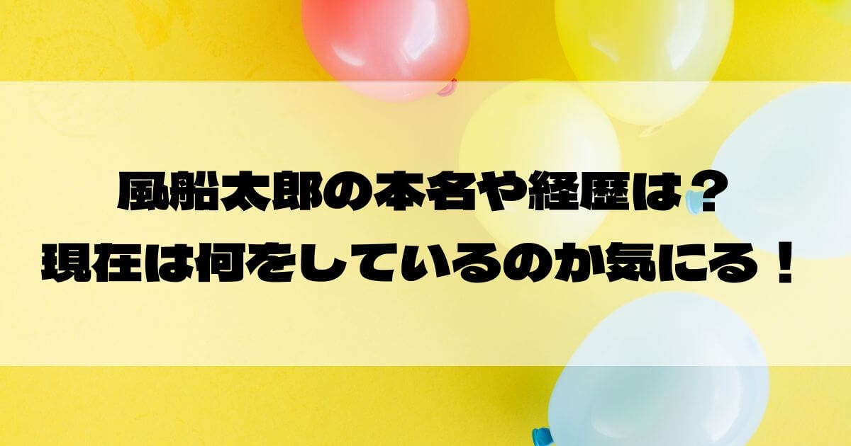 風船太郎の本名や経歴は？現在は何をしているのか気になる！【あらびき団芸人】