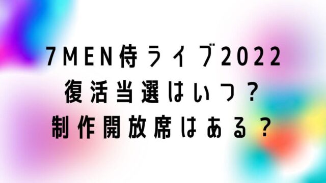 7MEN侍ライブ2022復活当選はいつ？制作開放席はある？