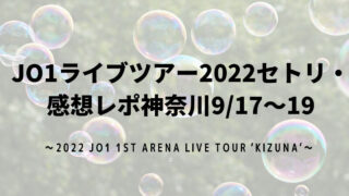 JO1ライブツアー2022セトリ・感想レポ神奈川9/17～19