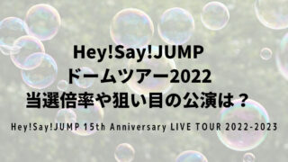 Hey!Say!JUMP ドームツアー2022 当選倍率や狙い目の公演は？