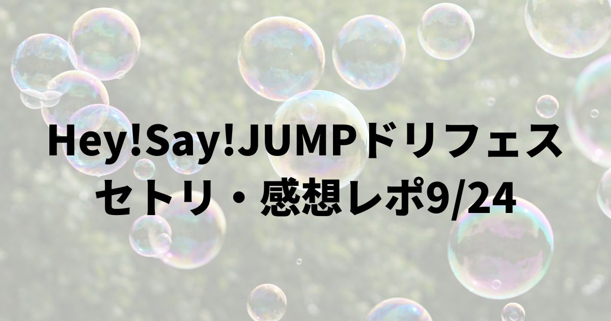 Hey!Say!JUMPドリフェスセトリ・感想レポ9/24