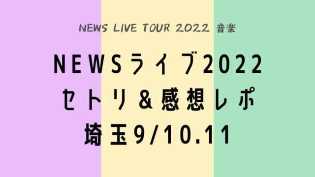 NEWSライブツアー2022セトリ＆感想レポ埼玉9/10～11