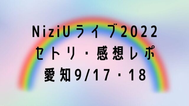 NiziUライブ2022セトリ・感想レポ愛知9/17～18