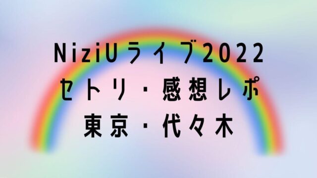 NiziUライブ2022セトリ・感想レポ東京公演8/31～9/4