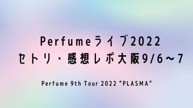 Perfumeライブ2022セトリ・感想レポ大阪9/6～7