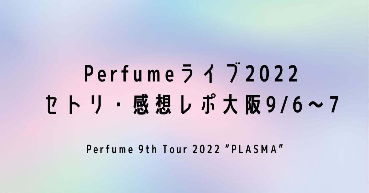 Perfumeライブ2022セトリ・感想レポ大阪9/6～7