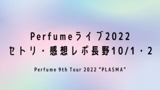 Perfumeライブ2022セトリ・感想レポ長野10/1～2