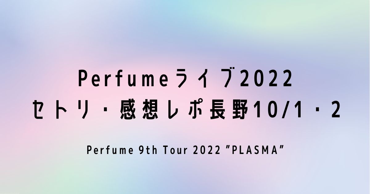 Perfumeライブ2022セトリ・感想レポ長野10/1～2