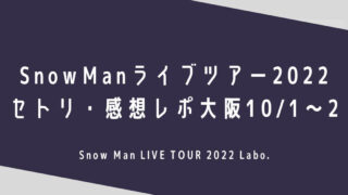 SnowManライブツアー2022セトリ・感想レポ大阪10/1～2