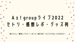Aぇ! groupライブ2022セトリ・感想レポ・グッズ列