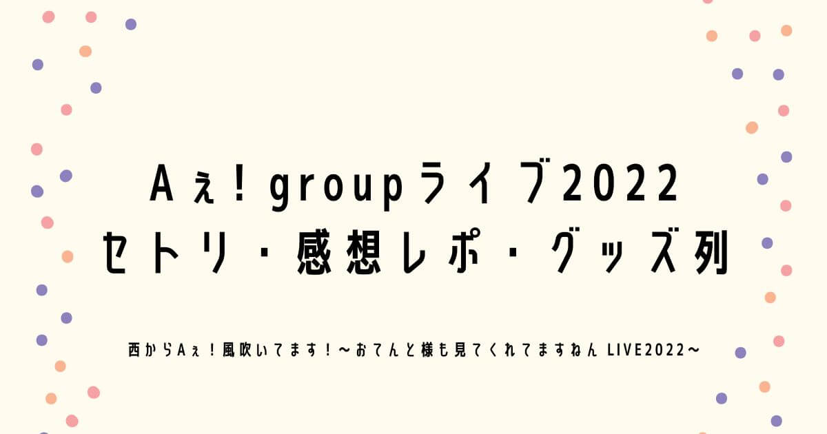 Aぇ! groupライブ2022セトリ・感想レポ・グッズ列