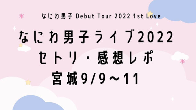 なにわ男子ライブ2022セトリ・感想レポ宮城9/9～11