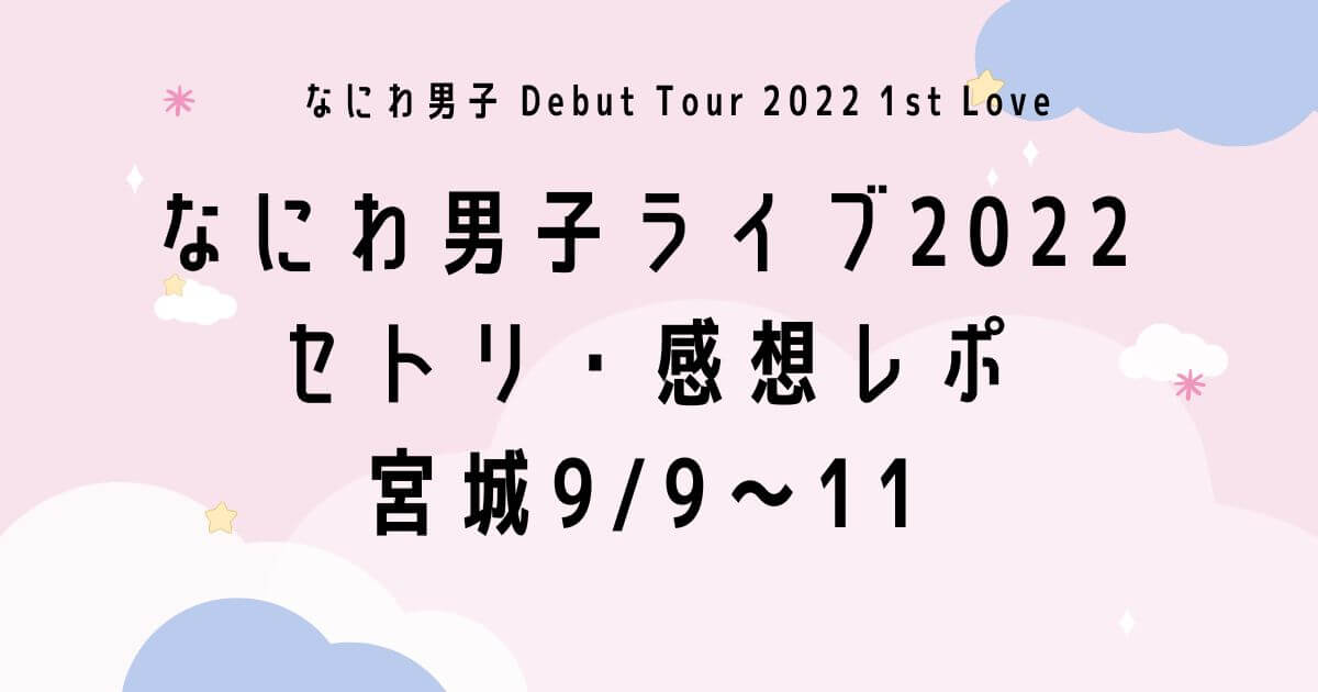 なにわ男子ライブ2022セトリ・感想レポ宮城9/9～11