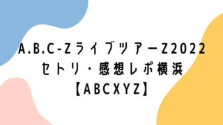 A.B.C-Zライブツアー2022セトリ・感想レポ横浜【ABCXYZ】