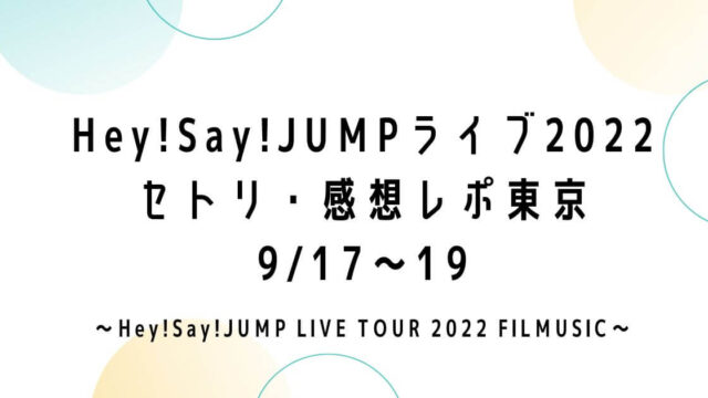 Hey!Say!JUMPライブツアー2022セトリ・感想レポ東京(有明)