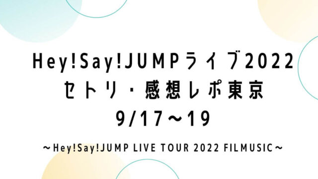 Hey!Say!JUMPライブツアー2022セトリ・感想レポ東京(有明)