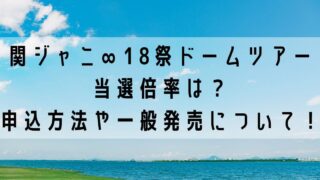 関ジャニ∞18祭ドームツアー当選倍率は？申し込み方法や一般発売について！