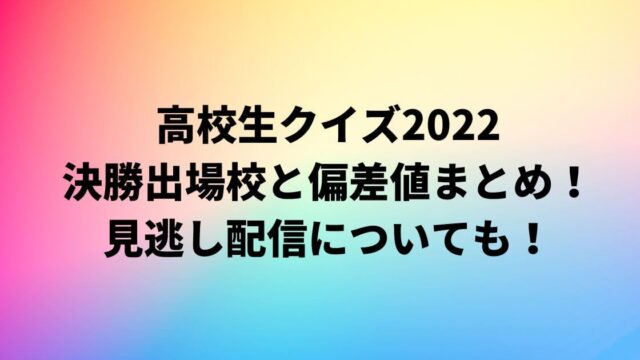 高校生クイズ2022の決勝出場と偏差値まとめ！見逃し配信についても！