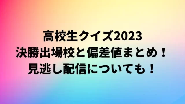 高校生クイズ2023の出場校と偏差値・結果まとめ！見逃し配信についても！