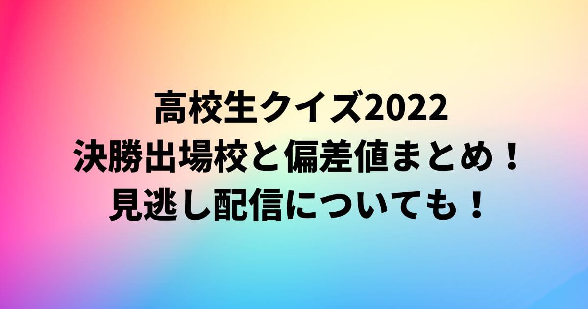 高校生クイズ2022の決勝出場と偏差値まとめ！見逃し配信についても！