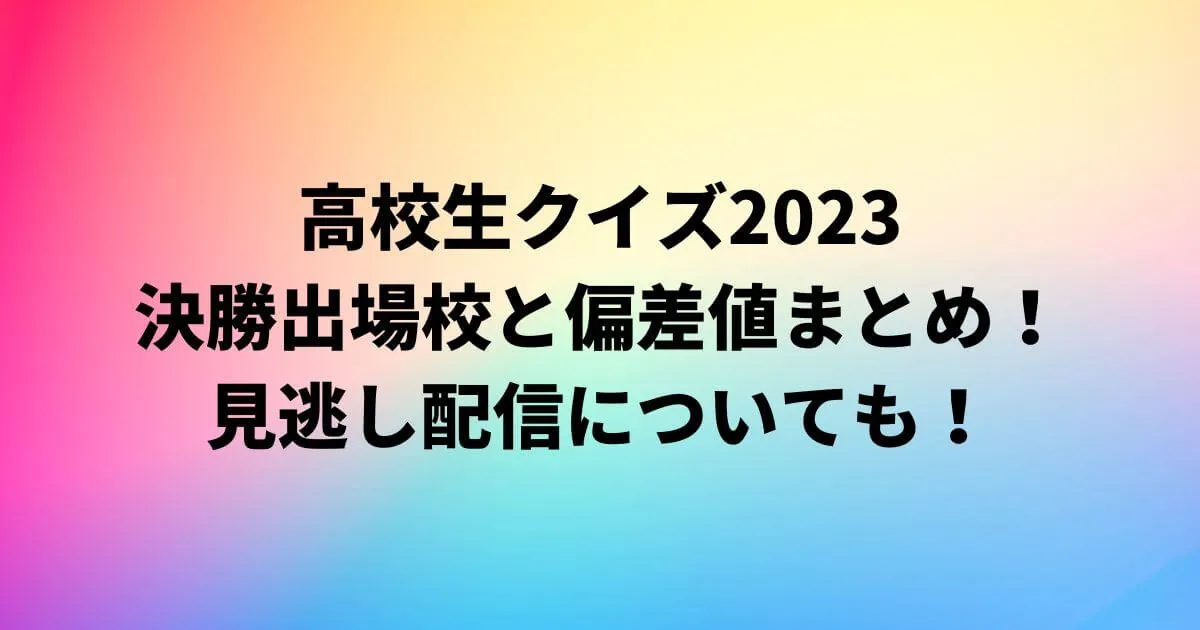 高校生クイズ2023の出場校と偏差値・結果まとめ！見逃し配信についても！